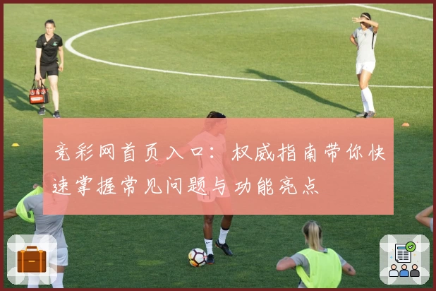 竞彩网首页入口：权威指南带你快速掌握常见问题与功能亮点