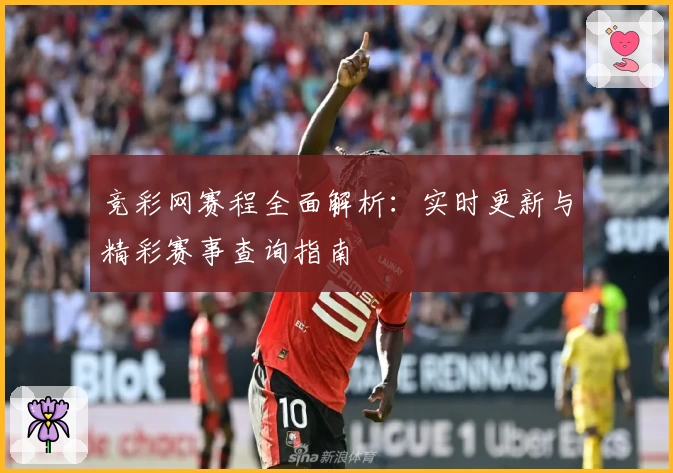 竞彩网赛程全面解析：实时更新与精彩赛事查询指南