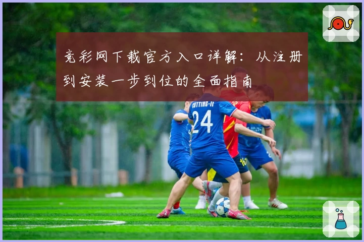 竞彩网下载官方入口详解:从注册到安装一步到位的全面指南