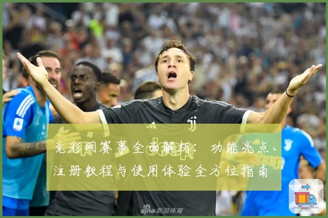 竞彩网赛事全面解析：功能亮点、注册教程与使用体验全方位指南