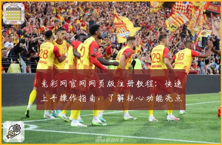 竞彩网官网网页版注册教程：快速上手操作指南，了解核心功能亮点