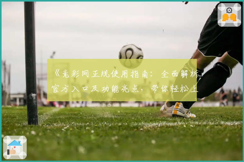 《竞彩网正规使用指南:全面解析官方入口及功能亮点,带你轻松上手》