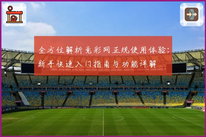全方位解析竞彩网正规使用体验：新手快速入门指南与功能详解