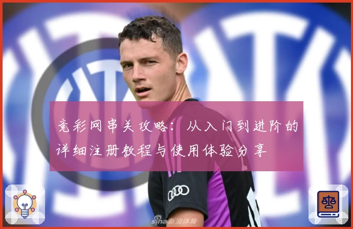 竞彩网串关攻略：从入门到进阶的详细注册教程与使用体验分享