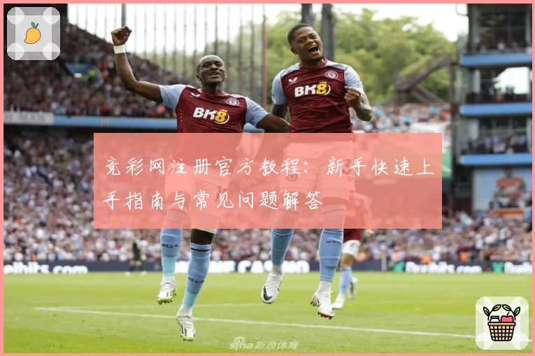 竞彩网注册官方教程：新手快速上手指南与常见问题解答