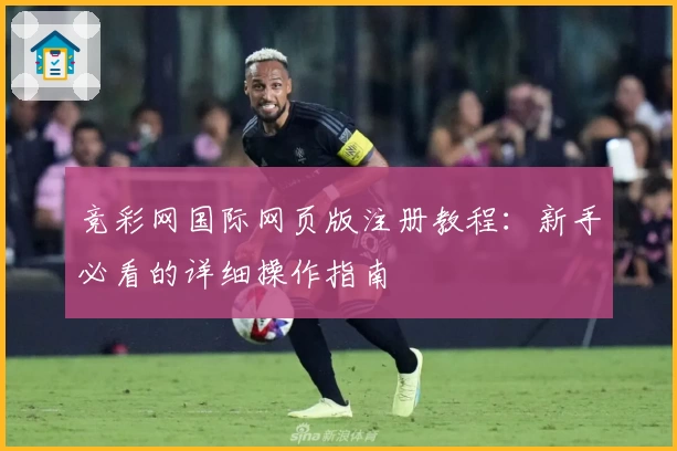 竞彩网国际网页版注册教程：新手必看的详细操作指南