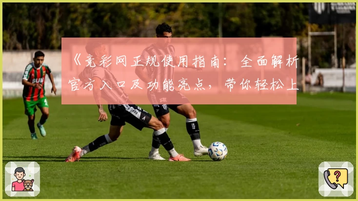 《竞彩网正规使用指南：全面解析官方入口及功能亮点，带你轻松上手》
