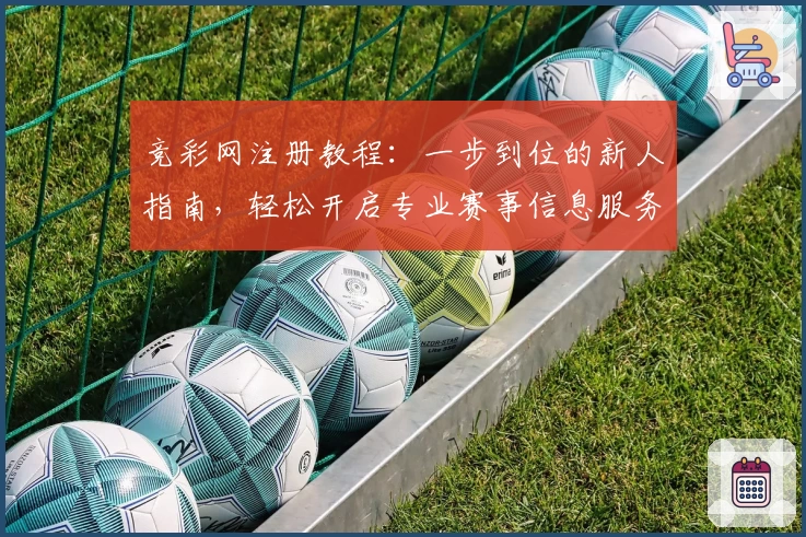 竞彩网注册教程：一步到位的新人指南，轻松开启专业赛事信息服务之旅