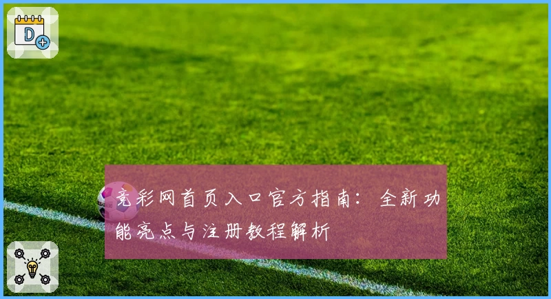 竞彩网首页入口官方指南：全新功能亮点与注册教程解析