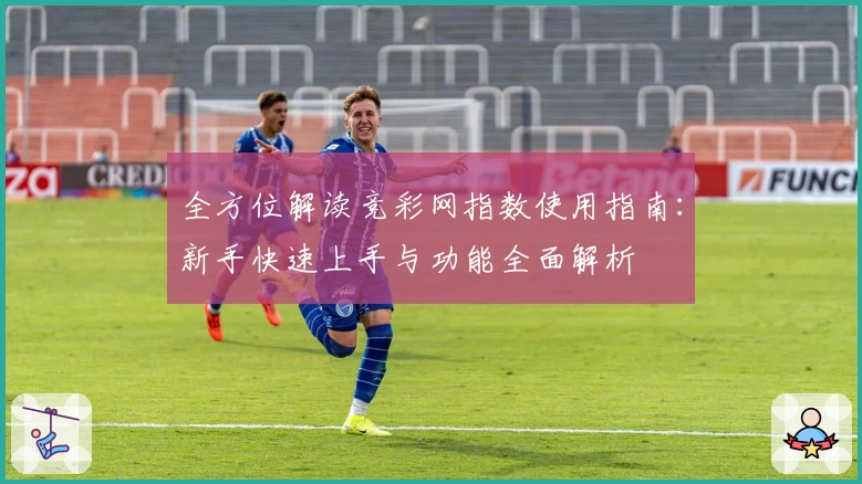 全方位解读竞彩网指数使用指南:新手快速上手与功能全面解析