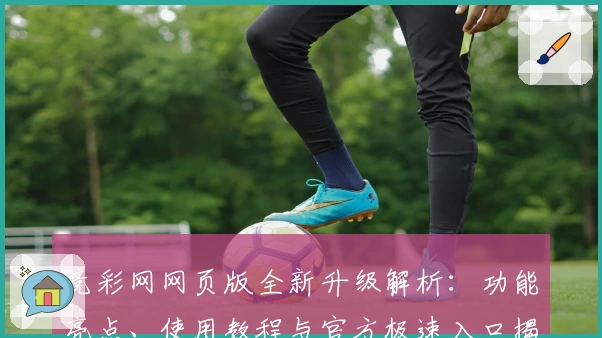 竞彩网网页版全新升级解析：功能亮点、使用教程与官方极速入口揭晓