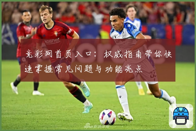 竞彩网首页入口：权威指南带你快速掌握常见问题与功能亮点