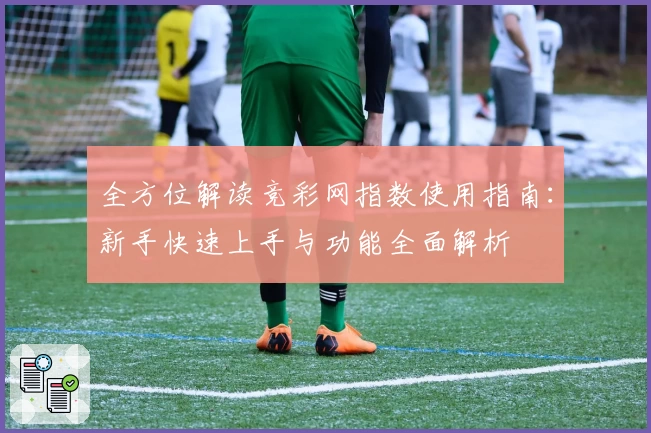 全方位解读竞彩网指数使用指南:新手快速上手与功能全面解析