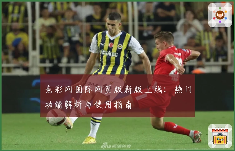 竞彩网国际网页版新版上线：热门功能解析与使用指南