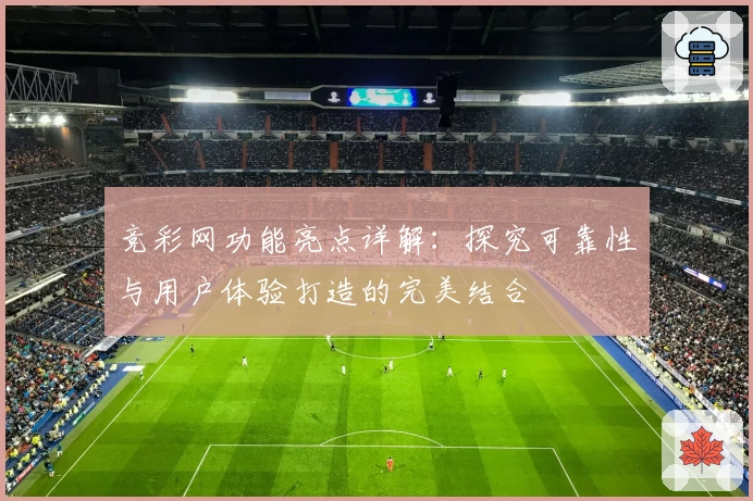 竞彩网功能亮点详解：探究可靠性与用户体验打造的完美结合