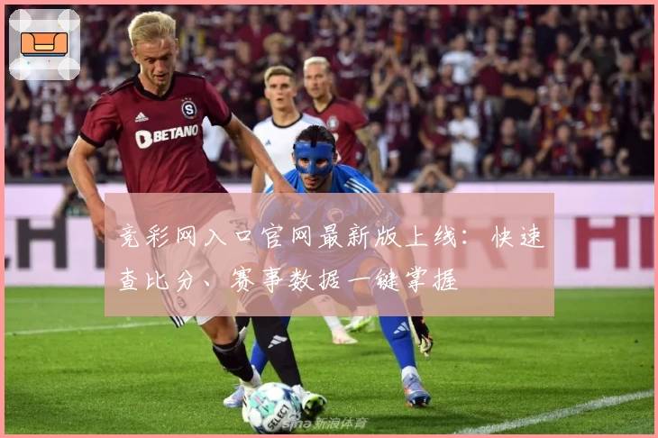 竞彩网入口官网最新版上线：快速查比分、赛事数据一键掌握