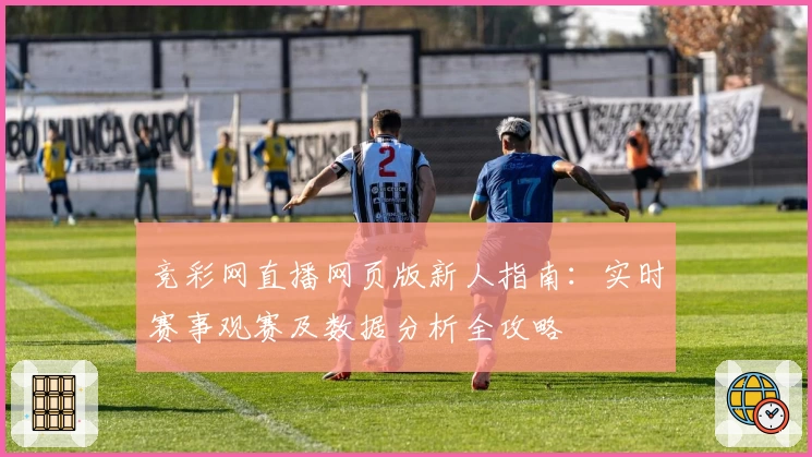 竞彩网直播网页版新人指南:实时赛事观赛及数据分析全攻略