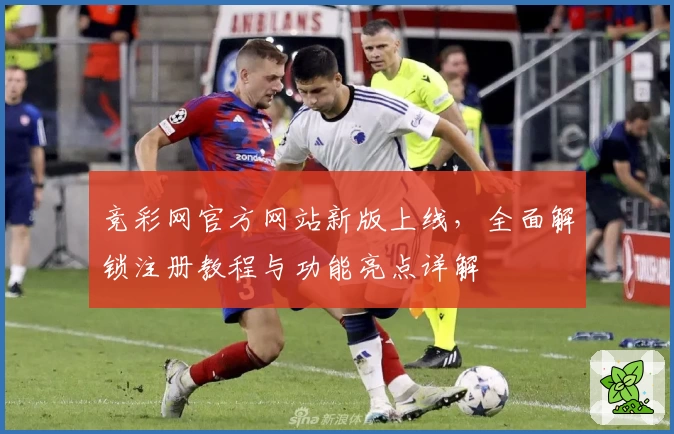 竞彩网官方网站新版上线，全面解锁注册教程与功能亮点详解