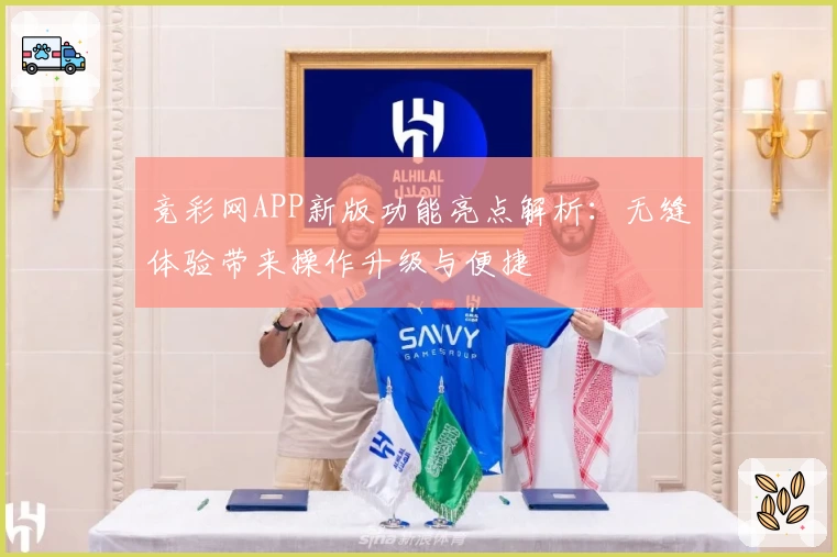 竞彩网APP新版功能亮点解析：无缝体验带来操作升级与便捷