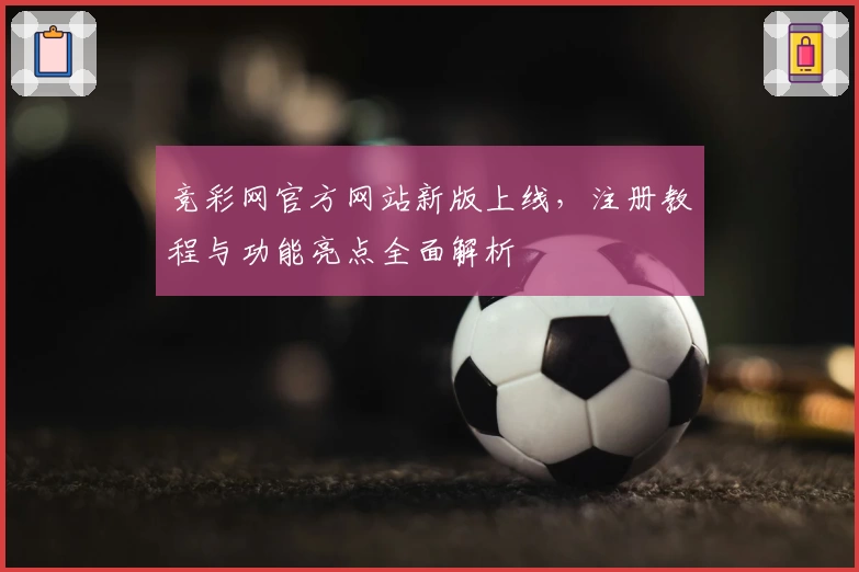 竞彩网官方网站新版上线，注册教程与功能亮点全面解析