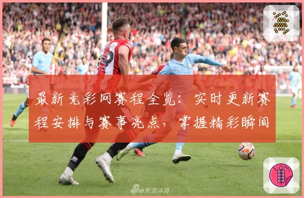 最新竞彩网赛程全览：实时更新赛程安排与赛事亮点，掌握精彩瞬间不再错过