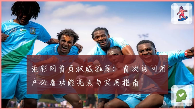 竞彩网首页权威推荐：首次访问用户必看功能亮点与实用指南！