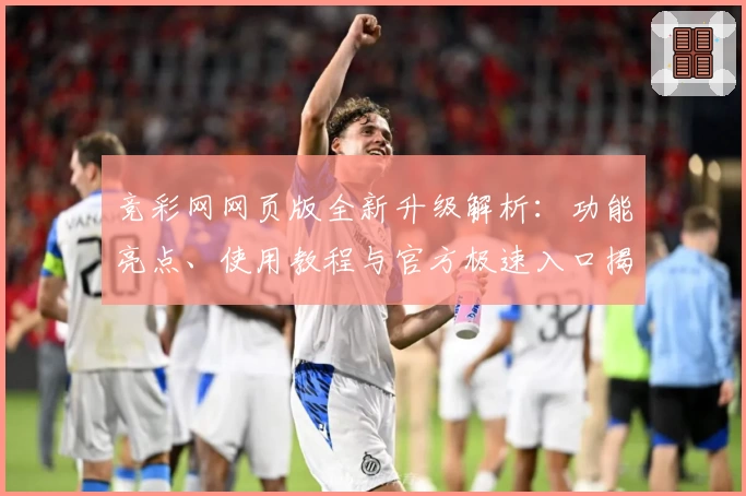 竞彩网网页版全新升级解析：功能亮点、使用教程与官方极速入口揭晓