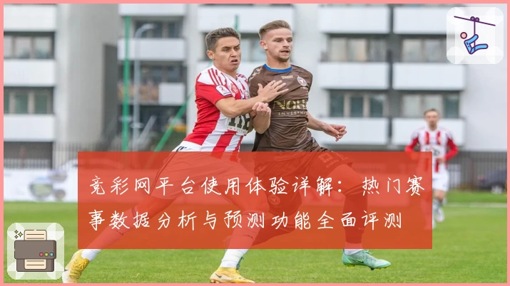 竞彩网平台使用体验详解：热门赛事数据分析与预测功能全面评测