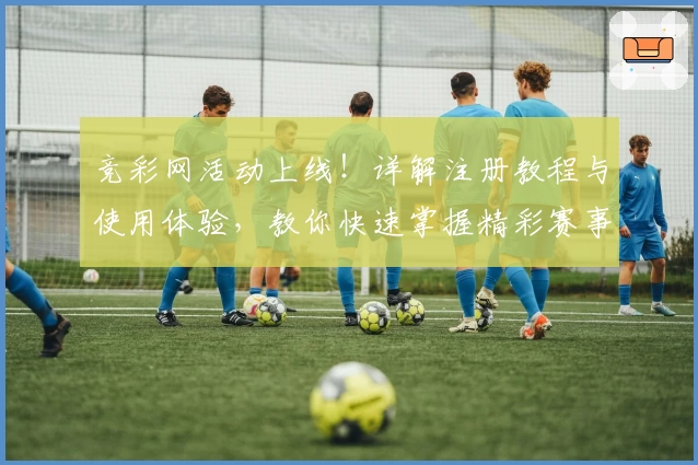 竞彩网活动上线！详解注册教程与使用体验，教你快速掌握精彩赛事新玩法