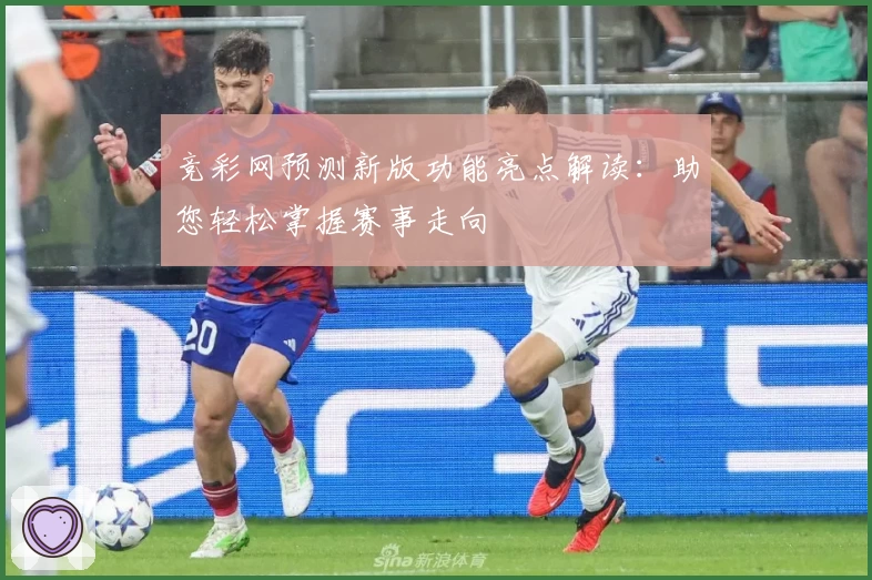 竞彩网预测新版功能亮点解读:助您轻松掌握赛事走向