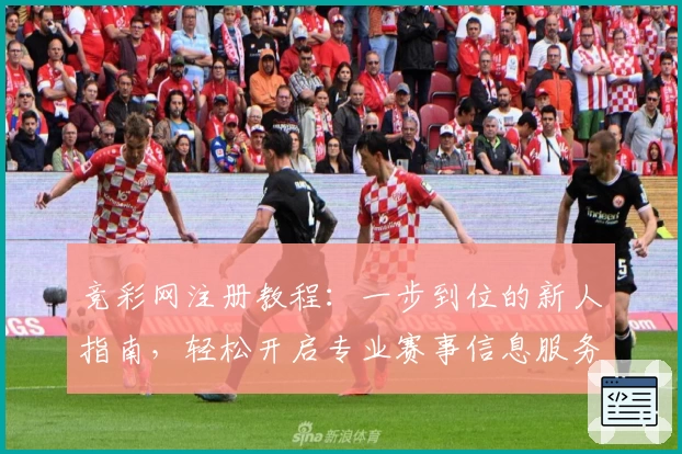 竞彩网注册教程：一步到位的新人指南，轻松开启专业赛事信息服务之旅