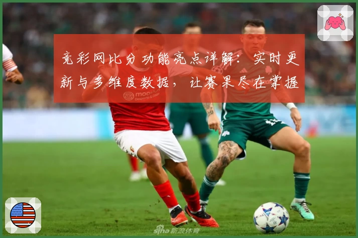 竞彩网比分功能亮点详解：实时更新与多维度数据，让赛果尽在掌握