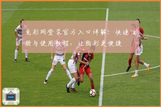 竞彩网登录官方入口详解：快速注册与使用教程，让购彩更便捷