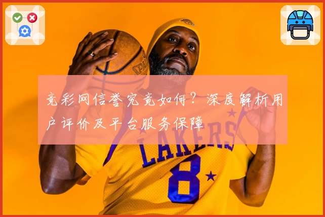 竞彩网信誉究竟如何?深度解析用户评价及平台服务保障