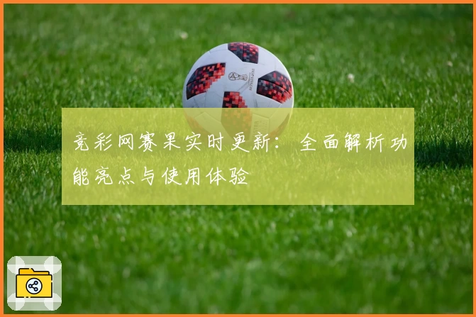 竞彩网赛果实时更新：全面解析功能亮点与使用体验