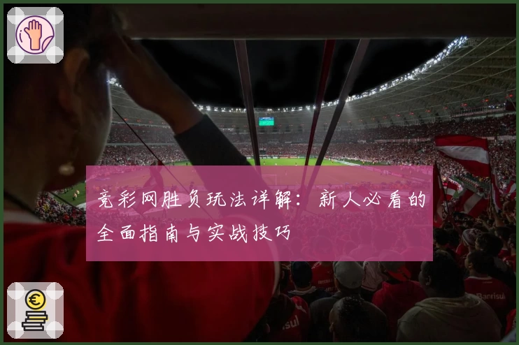 竞彩网胜负玩法详解：新人必看的全面指南与实战技巧