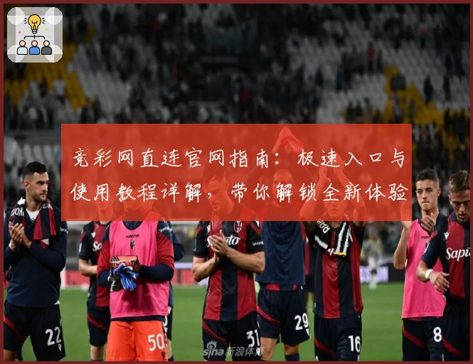 竞彩网直连官网指南：极速入口与使用教程详解，带你解锁全新体验