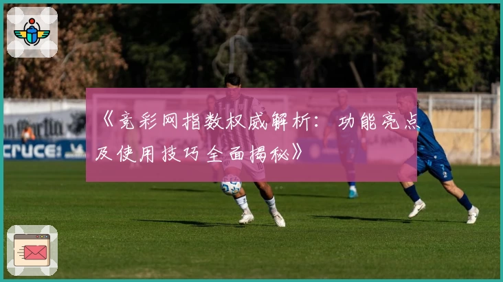 《竞彩网指数权威解析：功能亮点及使用技巧全面揭秘》