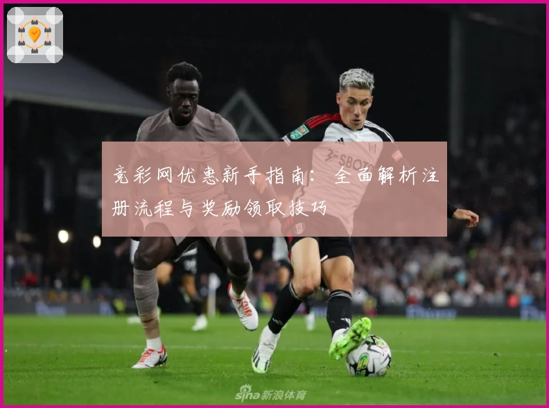 竞彩网优惠新手指南：全面解析注册流程与奖励领取技巧